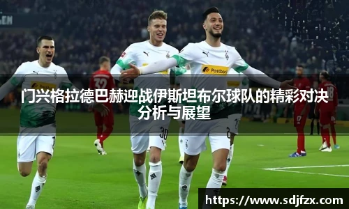 门兴格拉德巴赫迎战伊斯坦布尔球队的精彩对决分析与展望