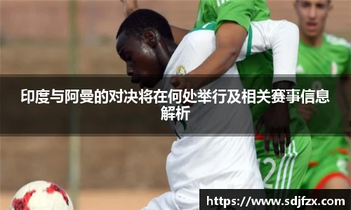 印度与阿曼的对决将在何处举行及相关赛事信息解析